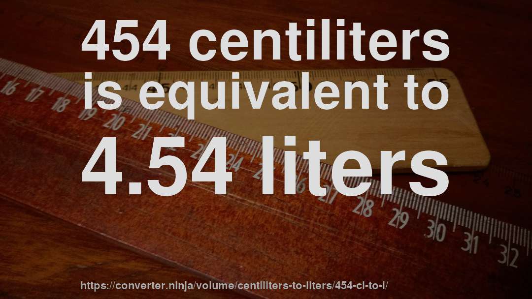 454 centiliters is equivalent to 4.54 liters