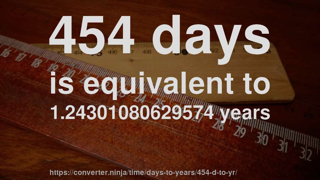 454 days is equivalent to 1.24301080629574 years