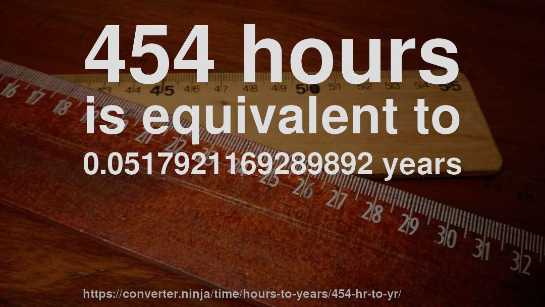 454 hours is equivalent to 0.0517921169289892 years