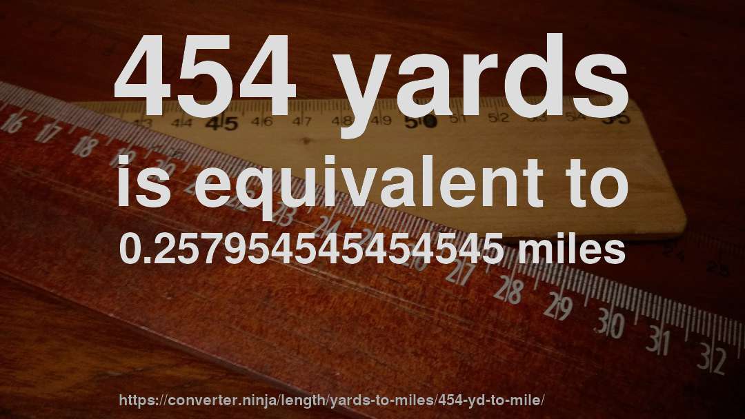 454 yards is equivalent to 0.257954545454545 miles