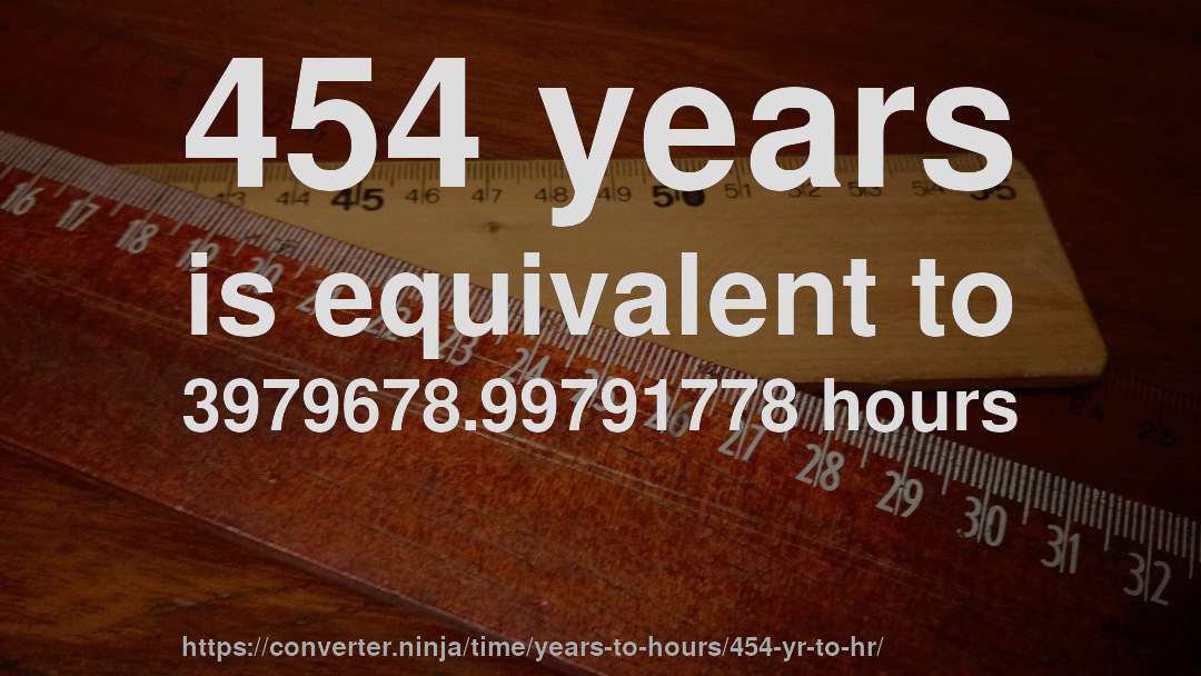 454 years is equivalent to 3979678.99791778 hours