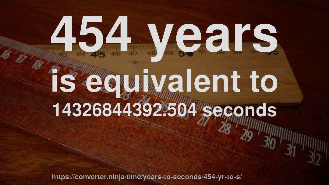 454 years is equivalent to 14326844392.504 seconds