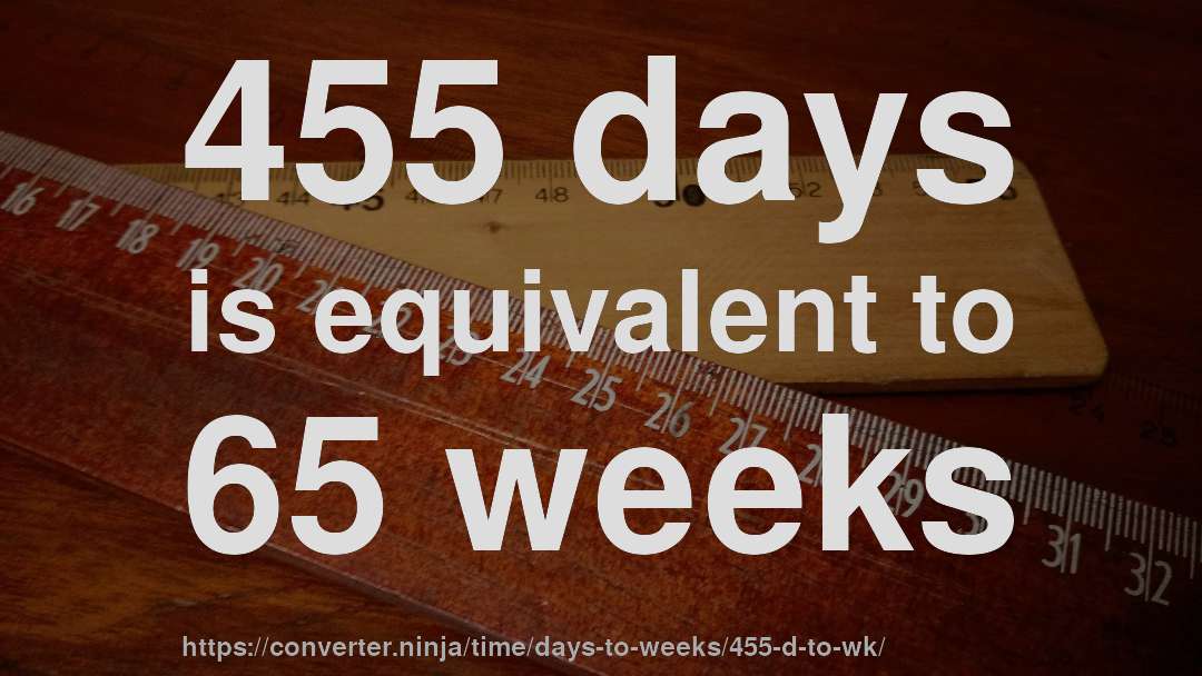 455 days is equivalent to 65 weeks