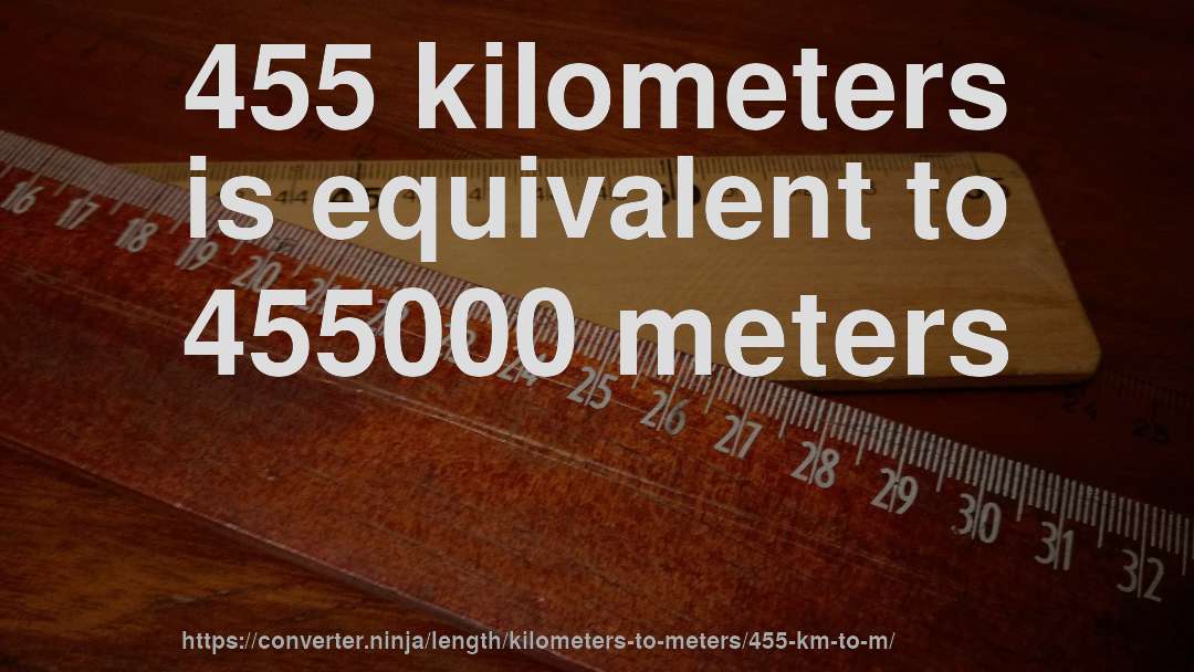455 kilometers is equivalent to 455000 meters