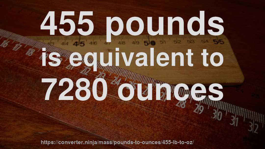 455 pounds is equivalent to 7280 ounces