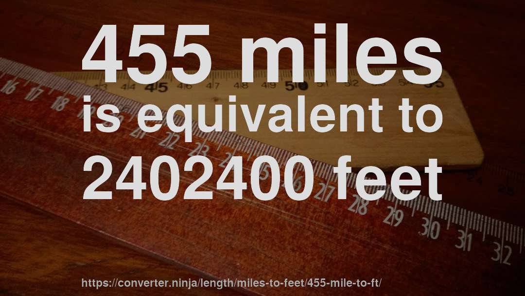 455 miles is equivalent to 2402400 feet
