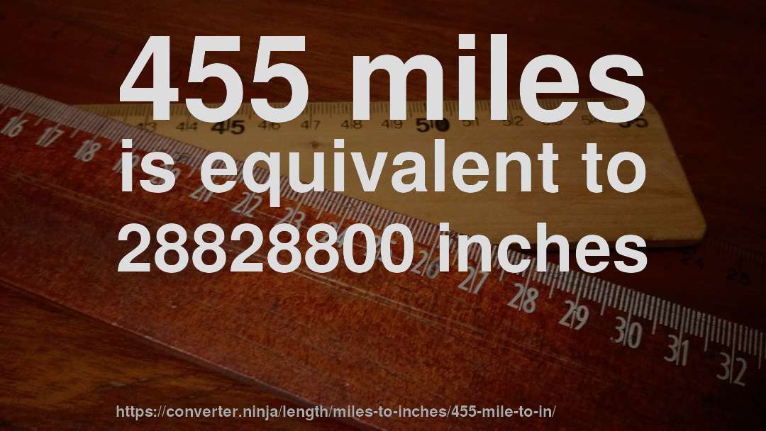455 miles is equivalent to 28828800 inches