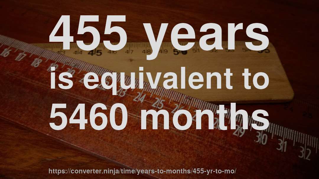 455 years is equivalent to 5460 months