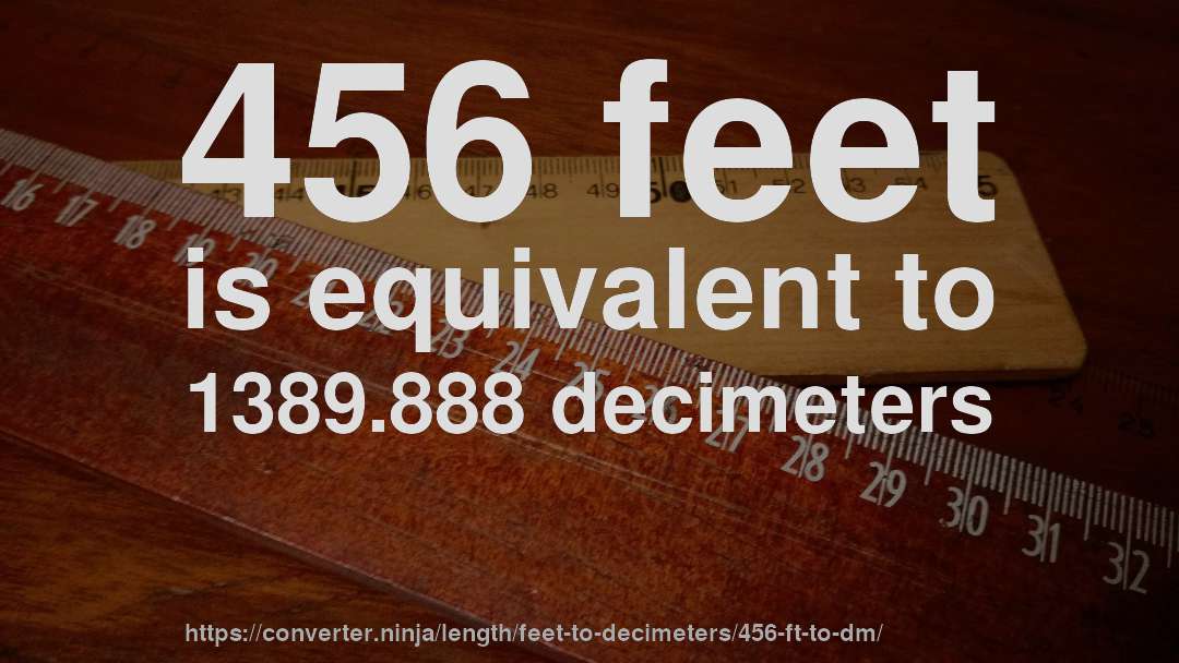 456 feet is equivalent to 1389.888 decimeters
