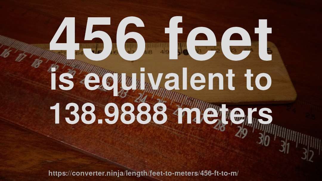456 feet is equivalent to 138.9888 meters