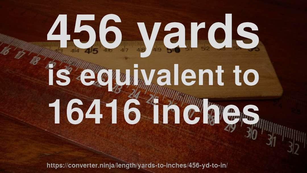 456 yards is equivalent to 16416 inches