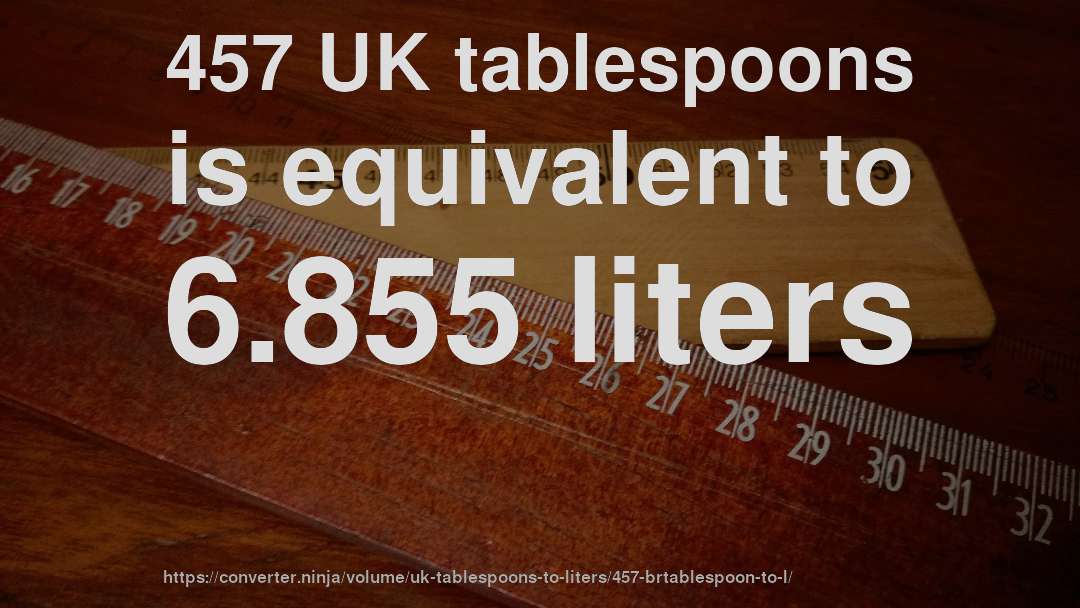 457 UK tablespoons is equivalent to 6.855 liters