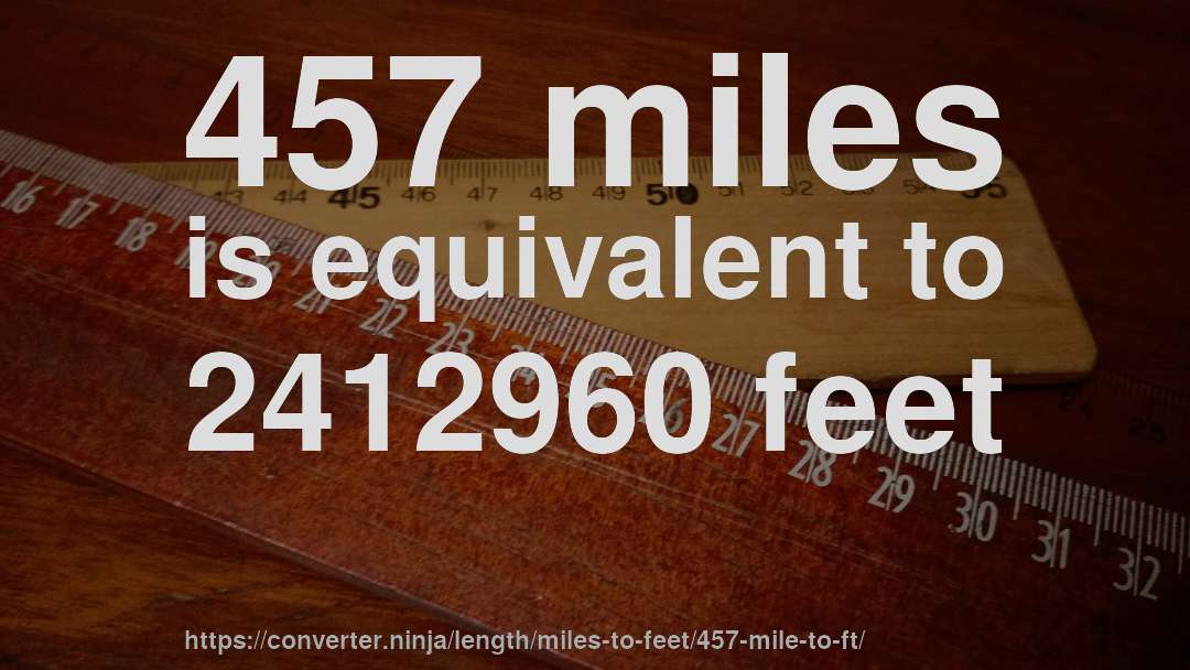 457 miles is equivalent to 2412960 feet