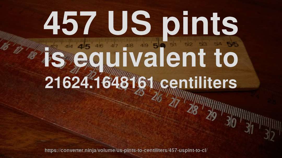 457 US pints is equivalent to 21624.1648161 centiliters
