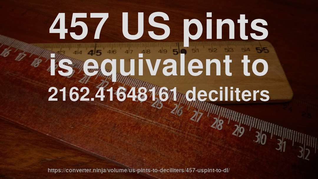 457 US pints is equivalent to 2162.41648161 deciliters