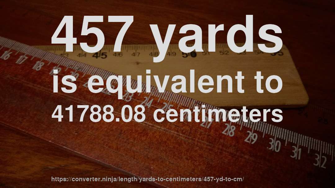 457 yards is equivalent to 41788.08 centimeters