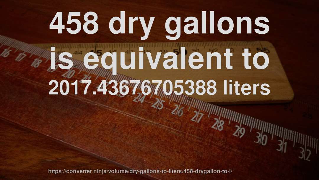 458 dry gallons is equivalent to 2017.43676705388 liters