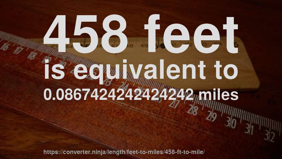 458 feet is equivalent to 0.0867424242424242 miles