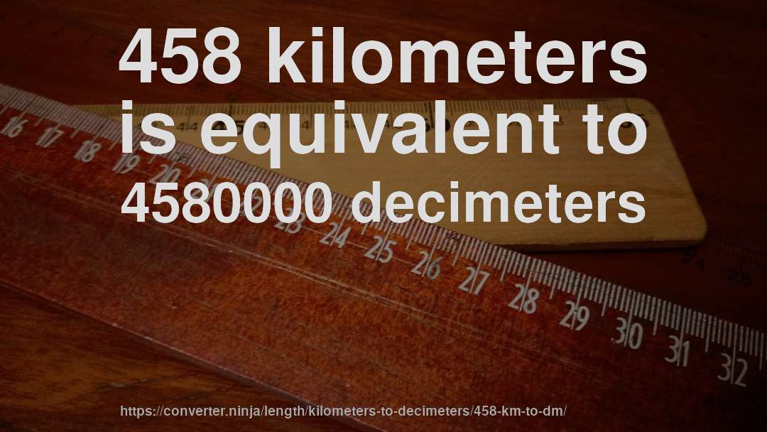 458 kilometers is equivalent to 4580000 decimeters
