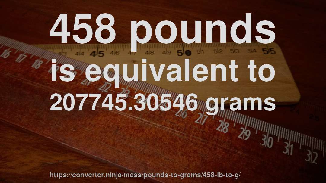 458 pounds is equivalent to 207745.30546 grams