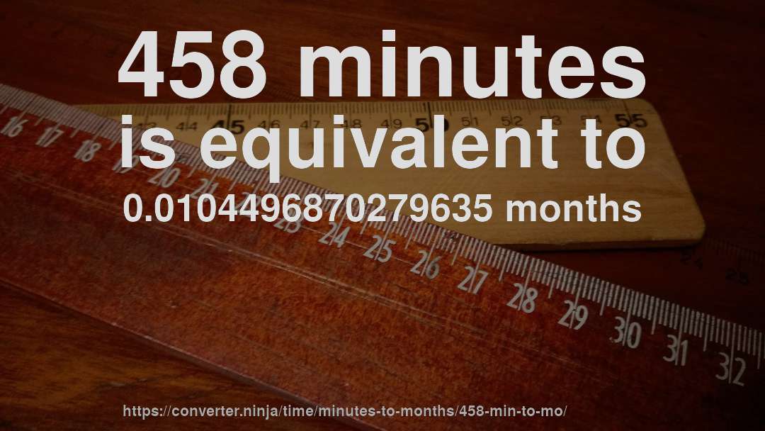 458 minutes is equivalent to 0.0104496870279635 months