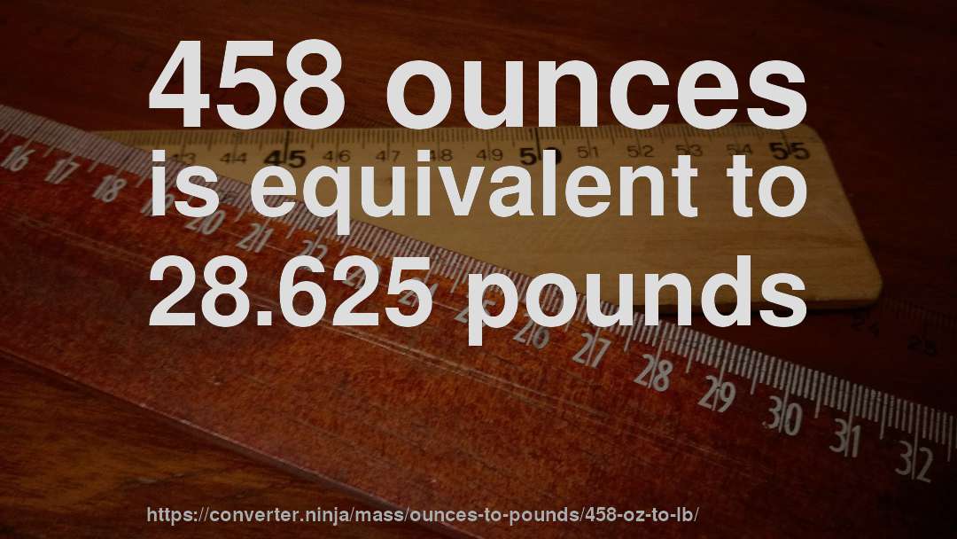 458 ounces is equivalent to 28.625 pounds
