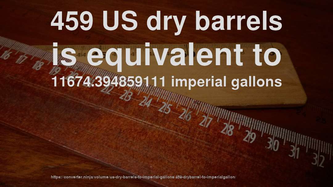 459 US dry barrels is equivalent to 11674.394859111 imperial gallons