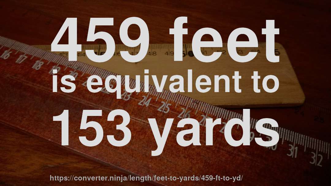 459 feet is equivalent to 153 yards