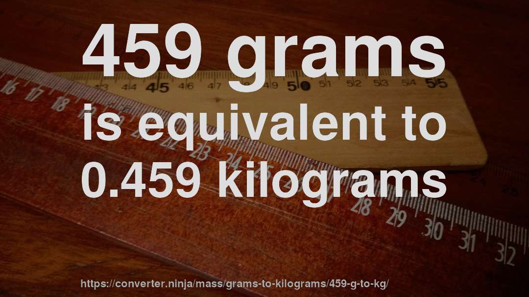 459 grams is equivalent to 0.459 kilograms