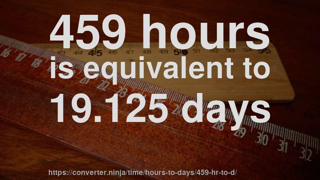 459 hours is equivalent to 19.125 days