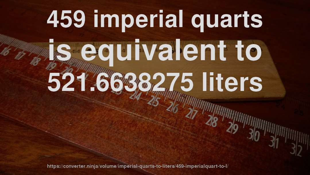 459 imperial quarts is equivalent to 521.6638275 liters