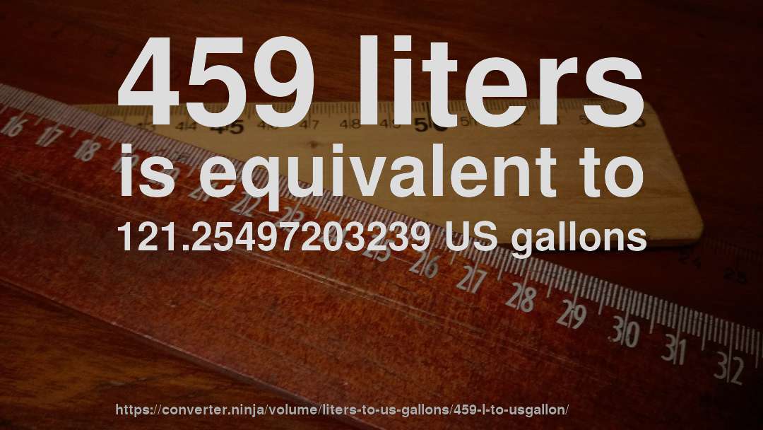 459 liters is equivalent to 121.25497203239 US gallons