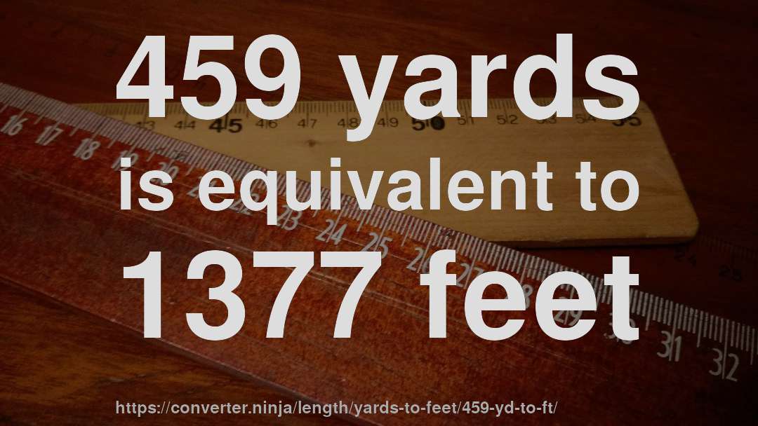 459 yards is equivalent to 1377 feet