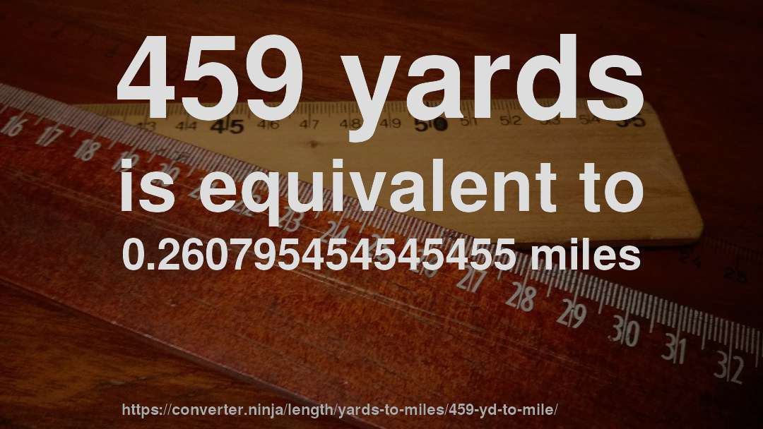 459 yards is equivalent to 0.260795454545455 miles