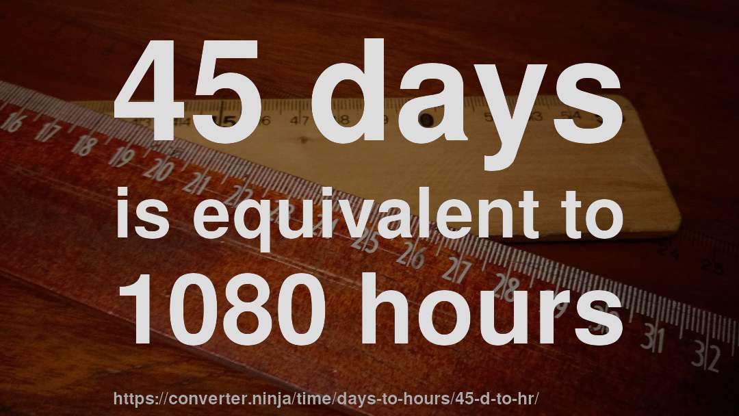 45 days is equivalent to 1080 hours