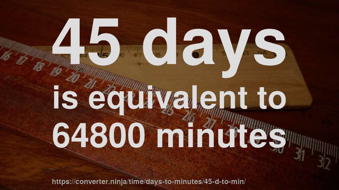 45 days is equivalent to 64800 minutes