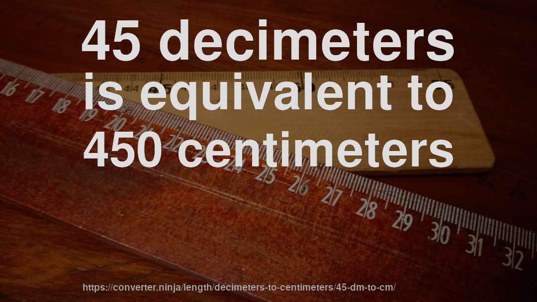 45 decimeters is equivalent to 450 centimeters
