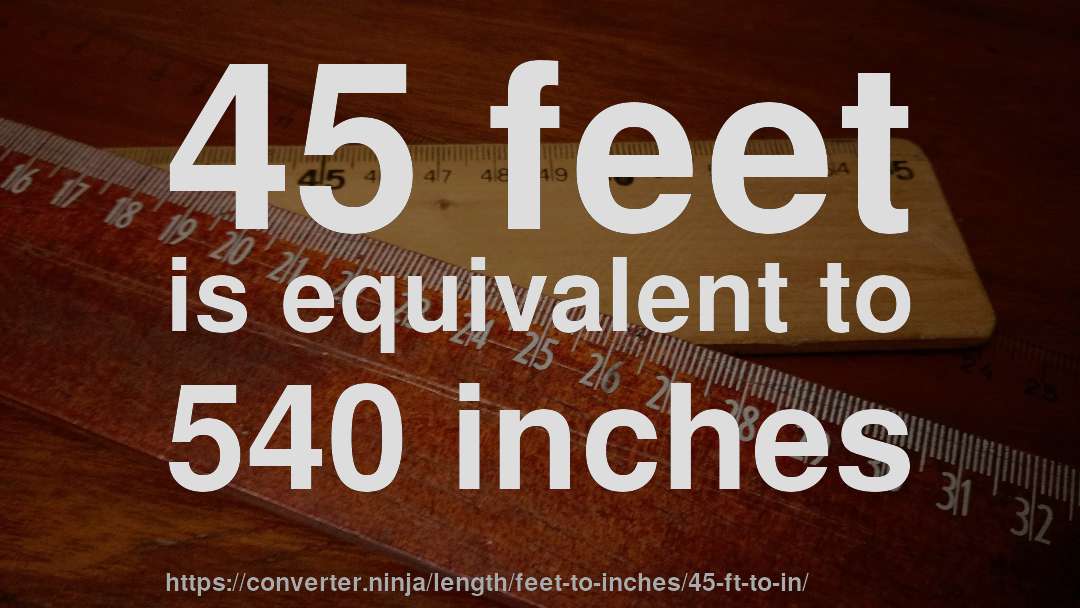 45 feet is equivalent to 540 inches