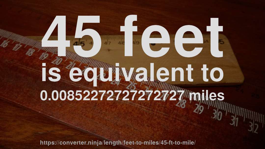 45 feet is equivalent to 0.00852272727272727 miles