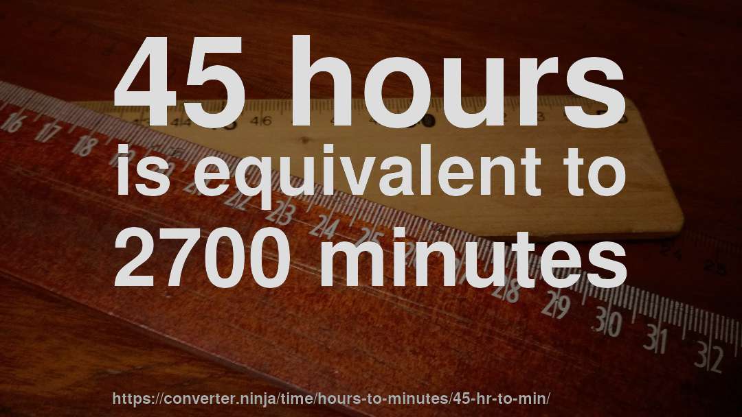45 hours is equivalent to 2700 minutes