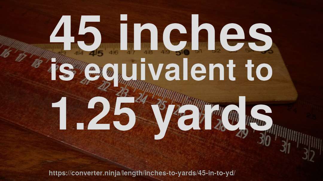 45 inches is equivalent to 1.25 yards