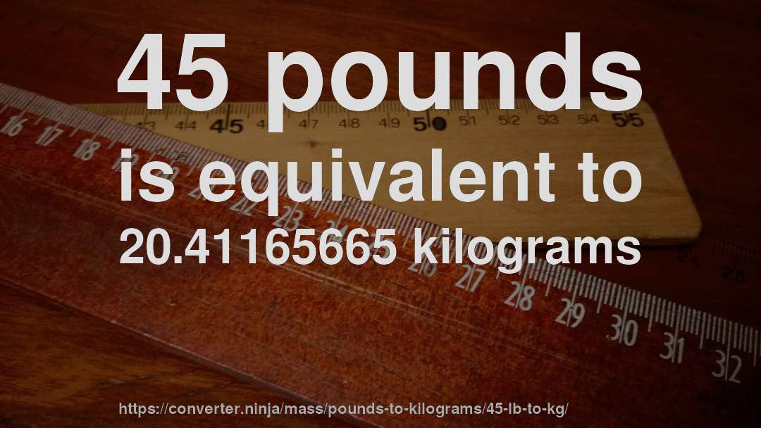 45 pounds is equivalent to 20.41165665 kilograms