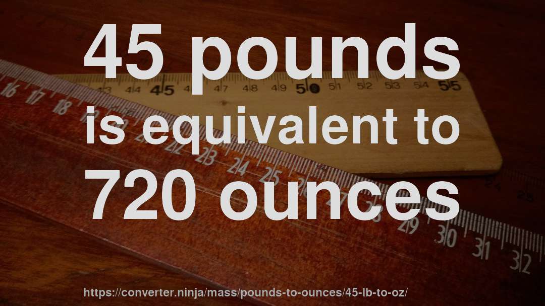 45 pounds is equivalent to 720 ounces