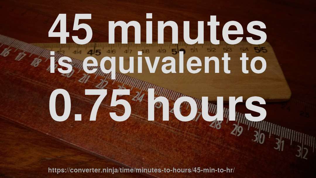 45 minutes is equivalent to 0.75 hours