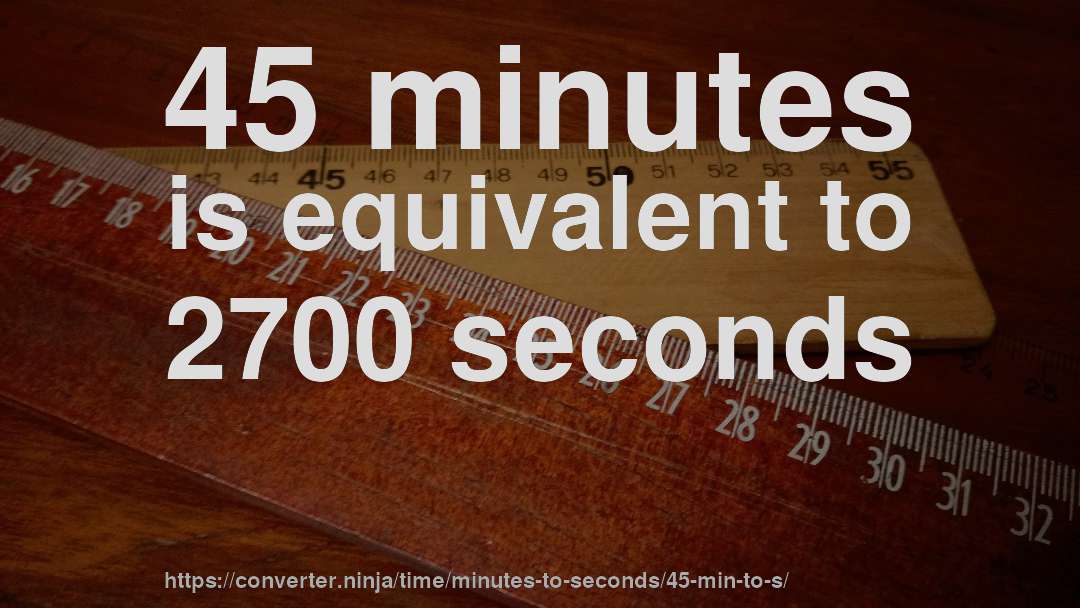 45 minutes is equivalent to 2700 seconds