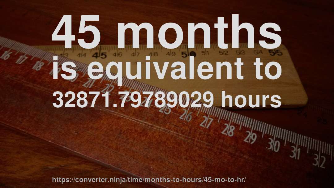 45 months is equivalent to 32871.79789029 hours