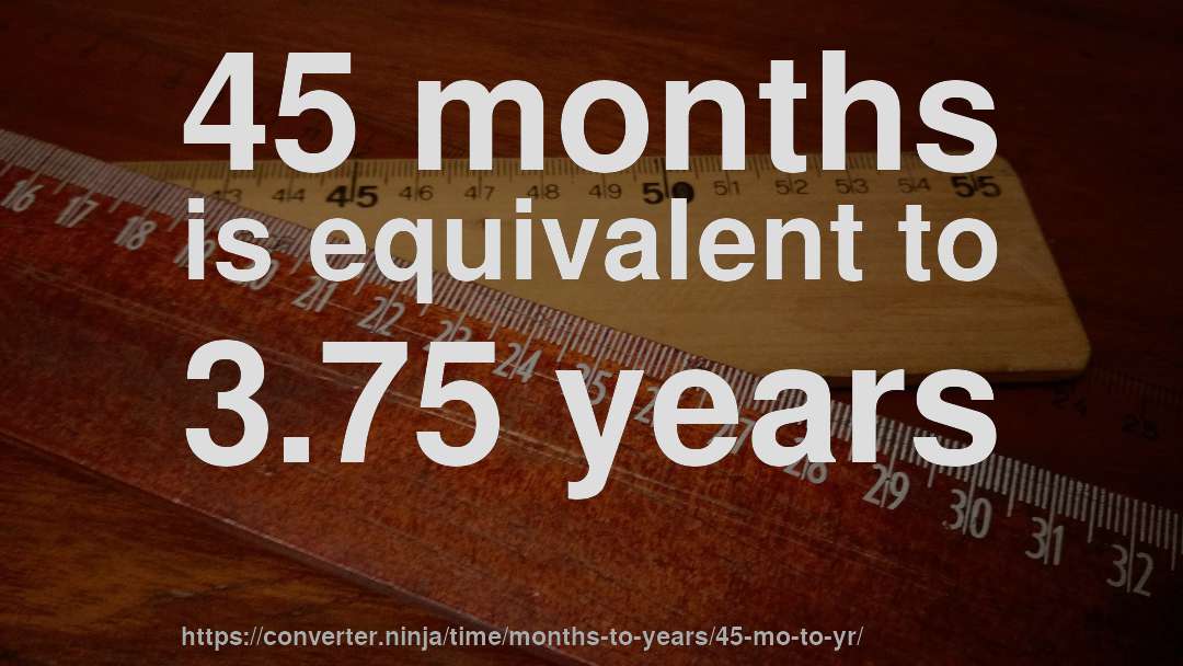 45 months is equivalent to 3.75 years