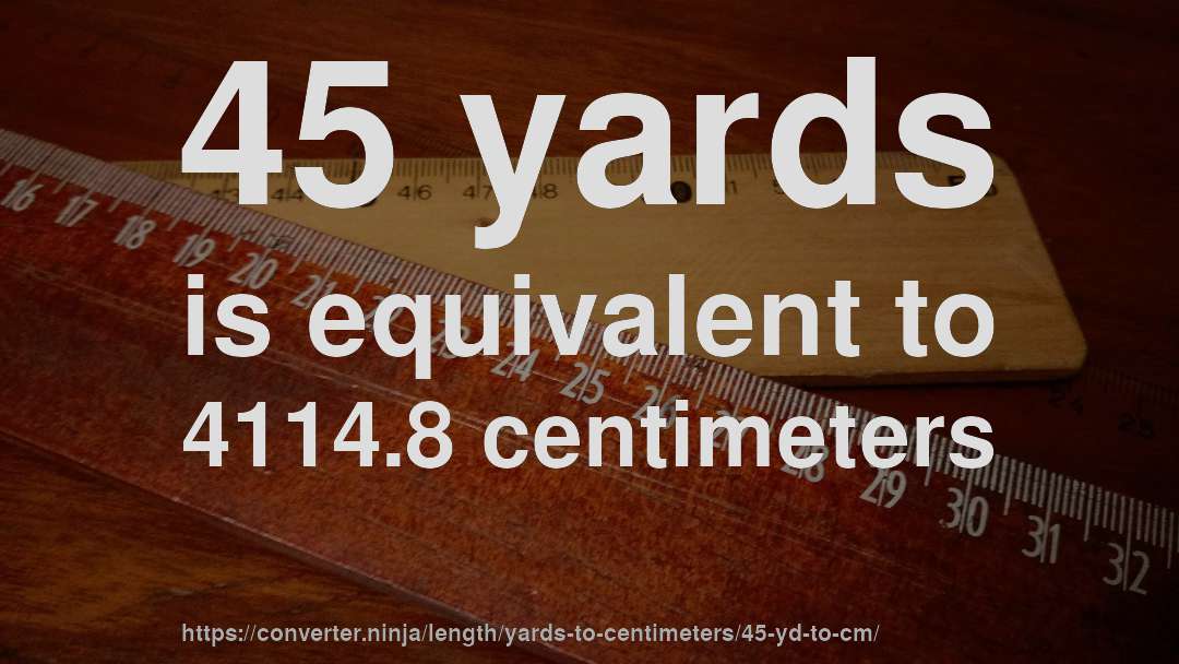 45 yards is equivalent to 4114.8 centimeters