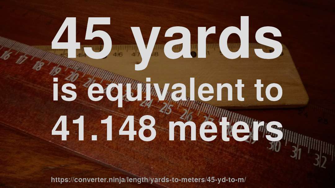 45 yards is equivalent to 41.148 meters