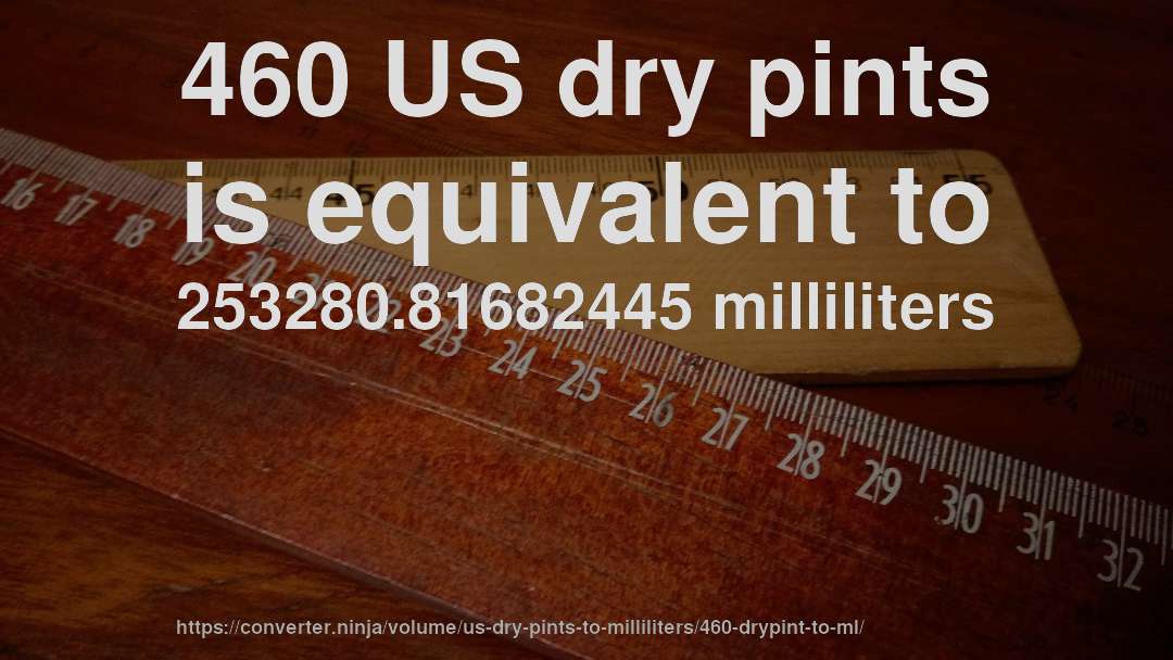 460 US dry pints is equivalent to 253280.81682445 milliliters